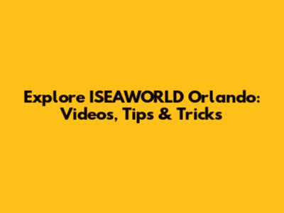 Explore ISEAWORLD Orlando: Videos, Tips & Tricks
