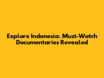Explore Indonesia: Must-Watch Documentaries Revealed