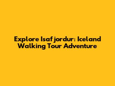 Explore Isafjordur: Iceland Walking Tour Adventure