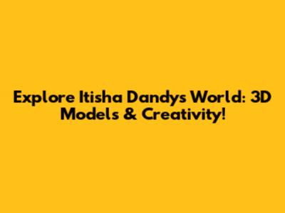 Explore Itisha Dandy's World: 3D Models & Creativity!