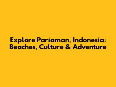 Explore Pariaman, Indonesia: Beaches, Culture & Adventure