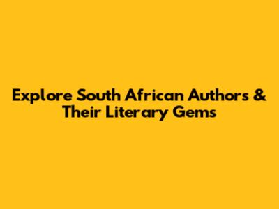 Explore South African Authors & Their Literary Gems