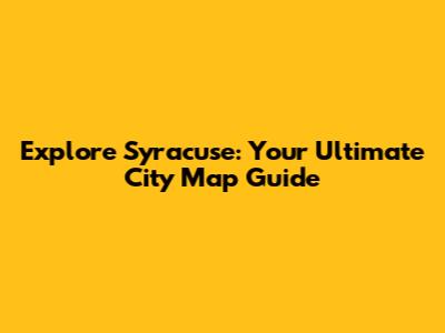 Explore Syracuse: Your Ultimate City Map Guide