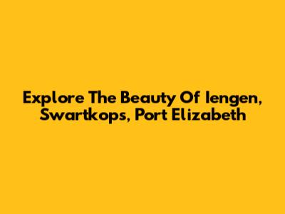 Explore The Beauty Of Iengen, Swartkops, Port Elizabeth