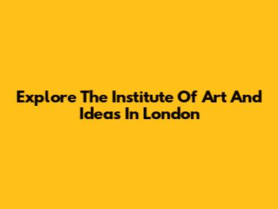 Explore The Institute Of Art And Ideas In London