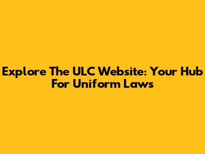 Explore The ULC Website: Your Hub For Uniform Laws
