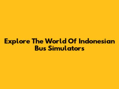 Explore The World Of Indonesian Bus Simulators