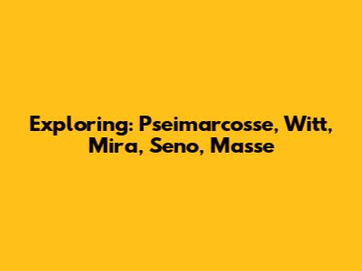 Exploring: Pseimarcosse, Witt, Mira, Seno, Masse