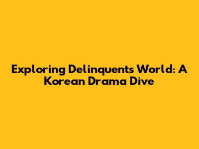 Exploring 'Delinquent's' World: A Korean Drama Dive