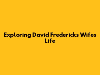 Exploring David Frederick's Wife's Life