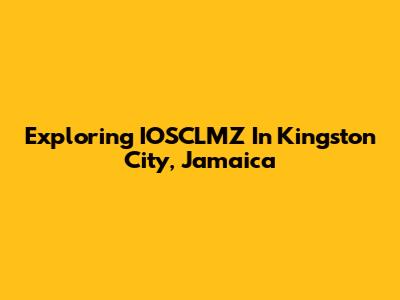 Exploring IOSCLMZ In Kingston City, Jamaica