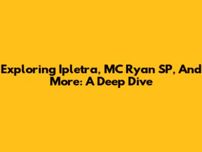 Exploring Ipletra, MC Ryan SP, And More: A Deep Dive
