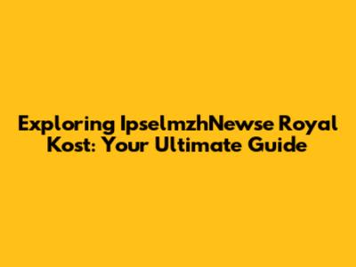 Exploring IpselmzhNewse Royal Kost: Your Ultimate Guide