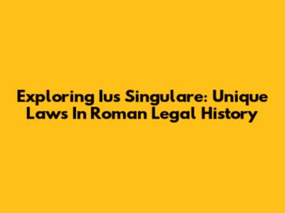 Exploring Ius Singulare: Unique Laws In Roman Legal History