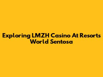Exploring LMZH Casino At Resorts World Sentosa