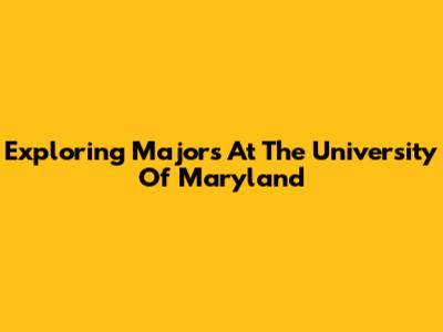 Exploring Majors At The University Of Maryland