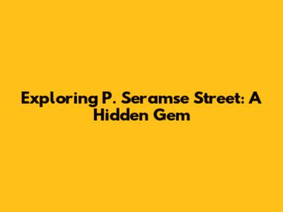 Exploring P. Seramse Street: A Hidden Gem