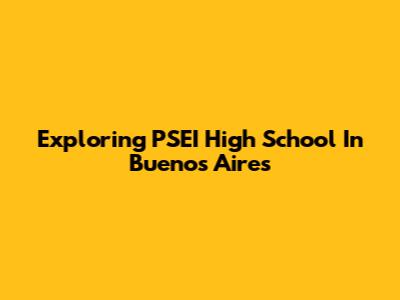 Exploring PSEI High School In Buenos Aires