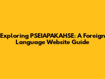 Exploring PSEIAPAKAHSE: A Foreign Language Website Guide