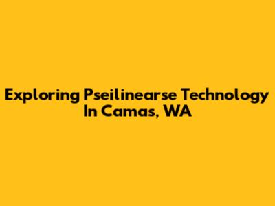 Exploring Pseilinearse Technology In Camas, WA
