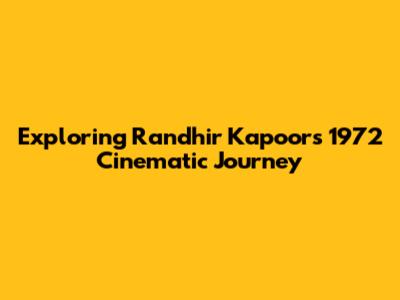 Exploring Randhir Kapoor's 1972 Cinematic Journey