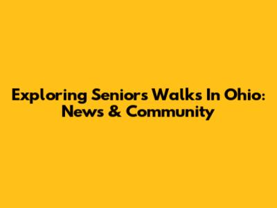 Exploring Seniors' Walks In Ohio: News & Community