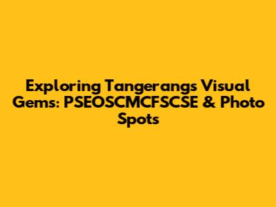Exploring Tangerang's Visual Gems: PSEOSCMCFSCSE & Photo Spots