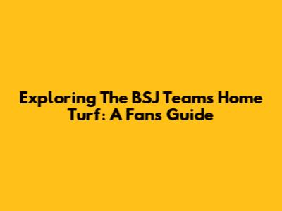 Exploring The BSJ Team's Home Turf: A Fan's Guide