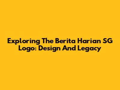 Exploring The Berita Harian SG Logo: Design And Legacy