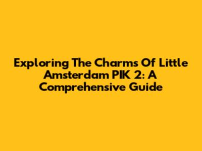 Exploring The Charms Of Little Amsterdam PIK 2: A Comprehensive Guide