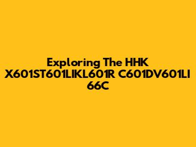 Exploring The HHK X601ST601LIKL601R C601DV601LI 66C