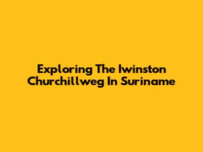 Exploring The Iwinston Churchillweg In Suriname