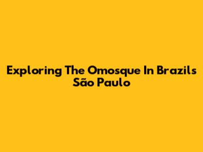 Exploring The Omosque In Brazil's São Paulo