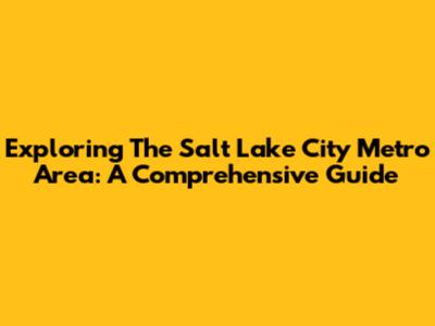 Exploring The Salt Lake City Metro Area: A Comprehensive Guide