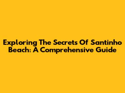 Exploring The Secrets Of Santinho Beach: A Comprehensive Guide