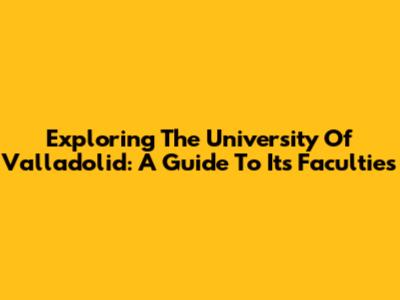 Exploring The University Of Valladolid: A Guide To Its Faculties