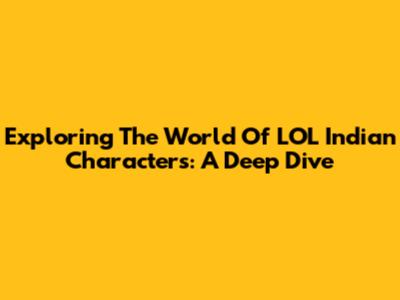 Exploring The World Of LOL Indian Characters: A Deep Dive
