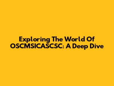 Exploring The World Of OSCMSICASCSC: A Deep Dive