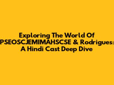 Exploring The World Of PSEOSCJEMIMAHSCSE & Rodrigues: A Hindi Cast Deep Dive