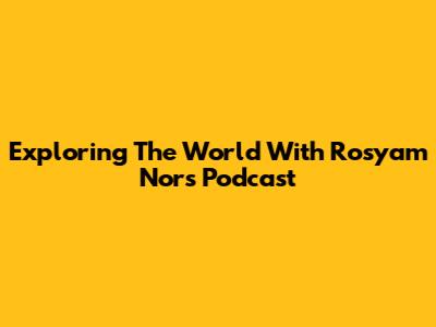 Exploring The World With Rosyam Nor's Podcast