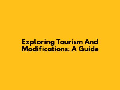 Exploring Tourism And Modifications: A Guide