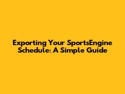 Exporting Your SportsEngine Schedule: A Simple Guide