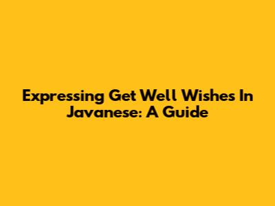 Expressing Get Well Wishes In Javanese: A Guide