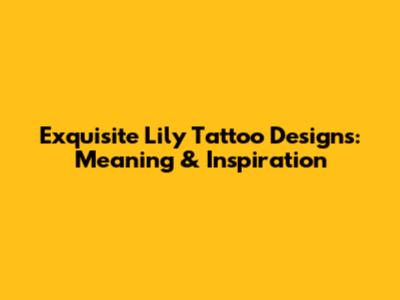 Exquisite Lily Tattoo Designs: Meaning & Inspiration