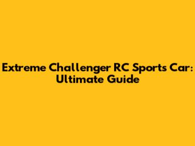 Extreme Challenger RC Sports Car: Ultimate Guide