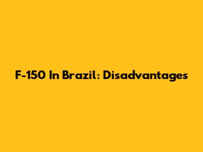 F-150 In Brazil: Disadvantages