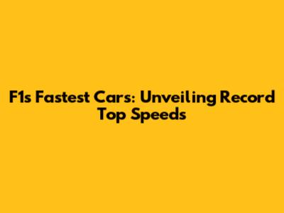 F1's Fastest Cars: Unveiling Record Top Speeds