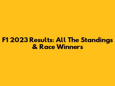 F1 2023 Results: All The Standings & Race Winners