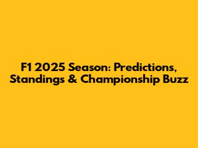 F1 2025 Season: Predictions, Standings & Championship Buzz