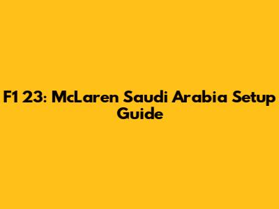 F1 23: McLaren Saudi Arabia Setup Guide